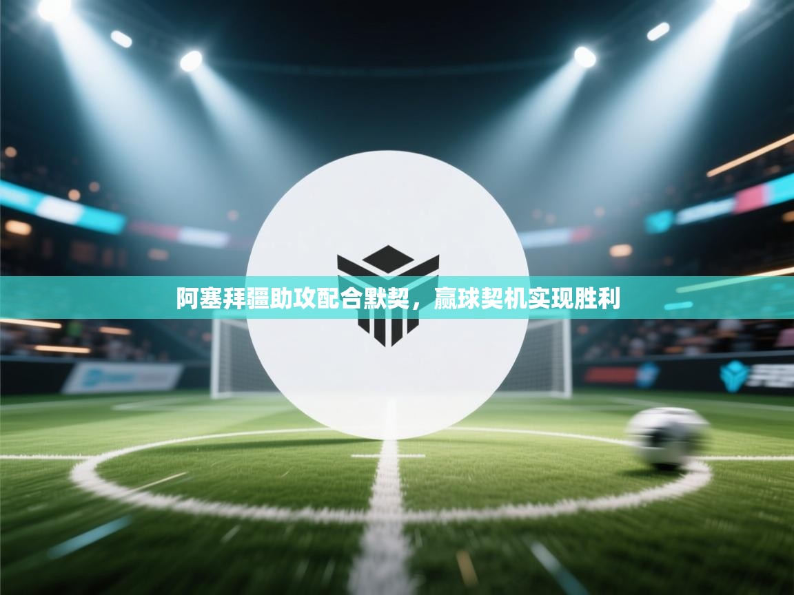 蓝鲸体育网页-阿塞拜疆助攻配合默契，赢球契机实现胜利  第1张