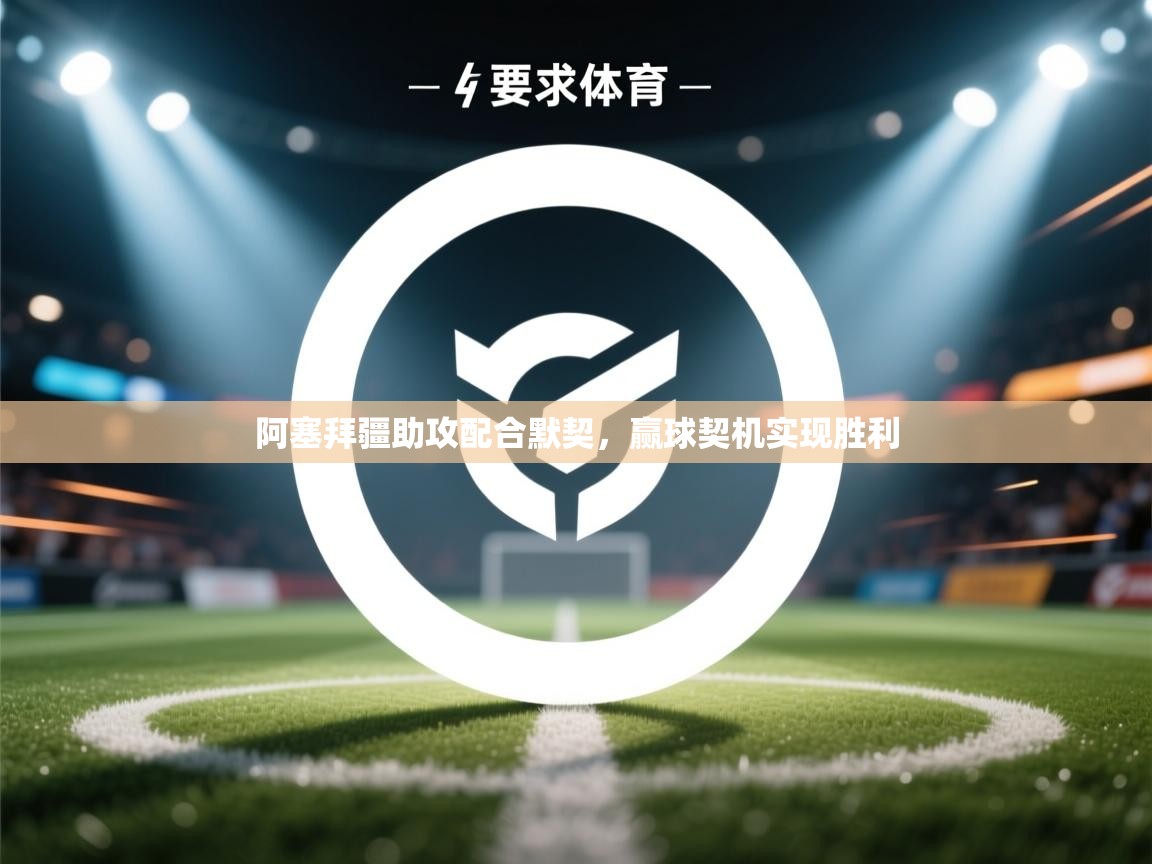 蓝鲸体育网页-阿塞拜疆助攻配合默契，赢球契机实现胜利  第3张