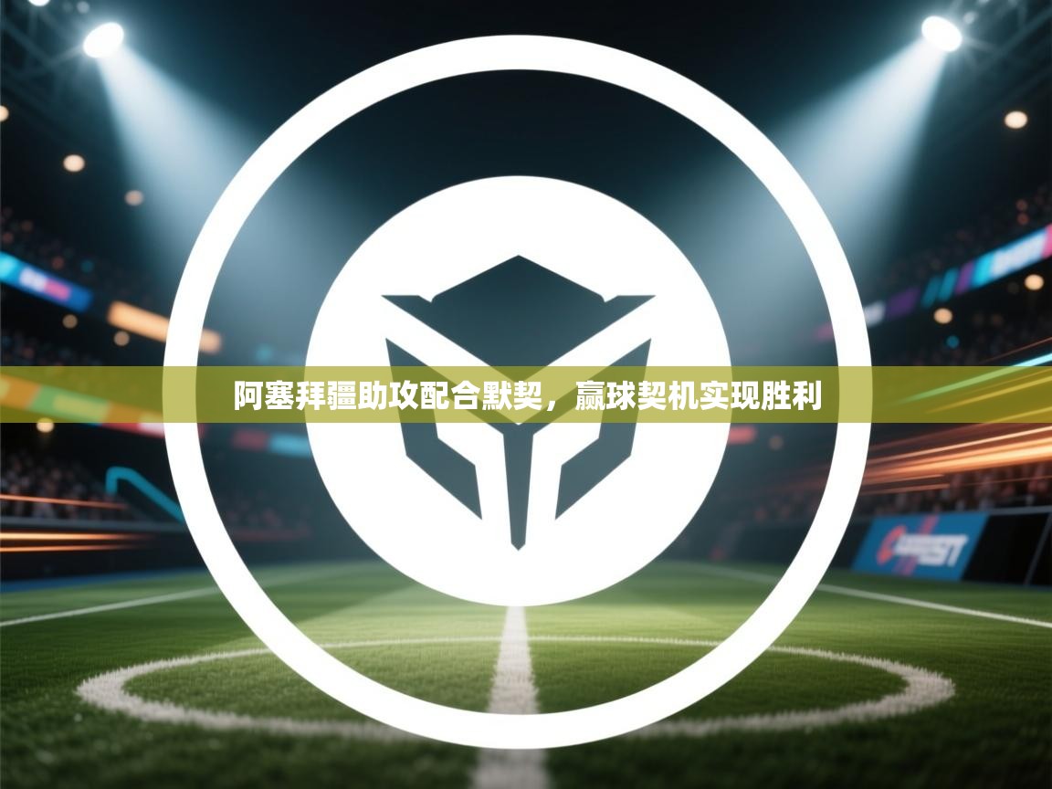 蓝鲸体育网页-阿塞拜疆助攻配合默契，赢球契机实现胜利  第4张