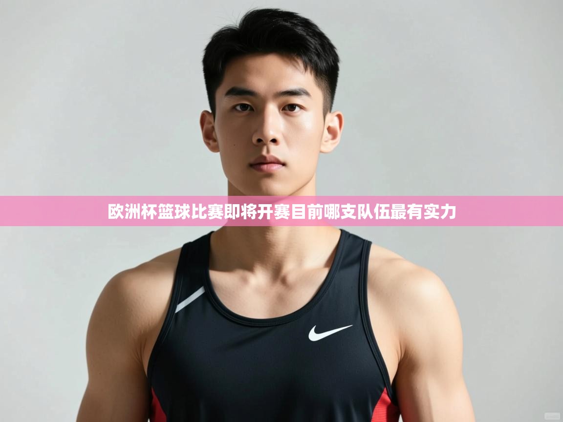 蓝鲸体育app安卓版-欧洲杯篮球比赛即将开赛目前哪支队伍最有实力  第2张